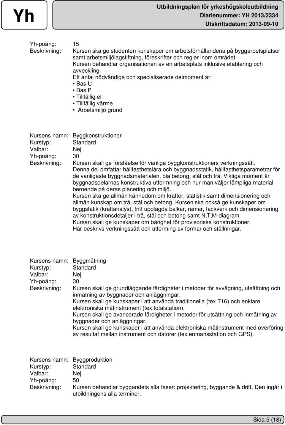 Ett antal nödvändiga och specialiserade delmoment är: Bas U Bas P Tillfällig el Tillfällig värme Arbetsmiljö grund Kursens namn: Byggkonstruktioner Beskrivning: Kursen skall ge förståelse för vanliga