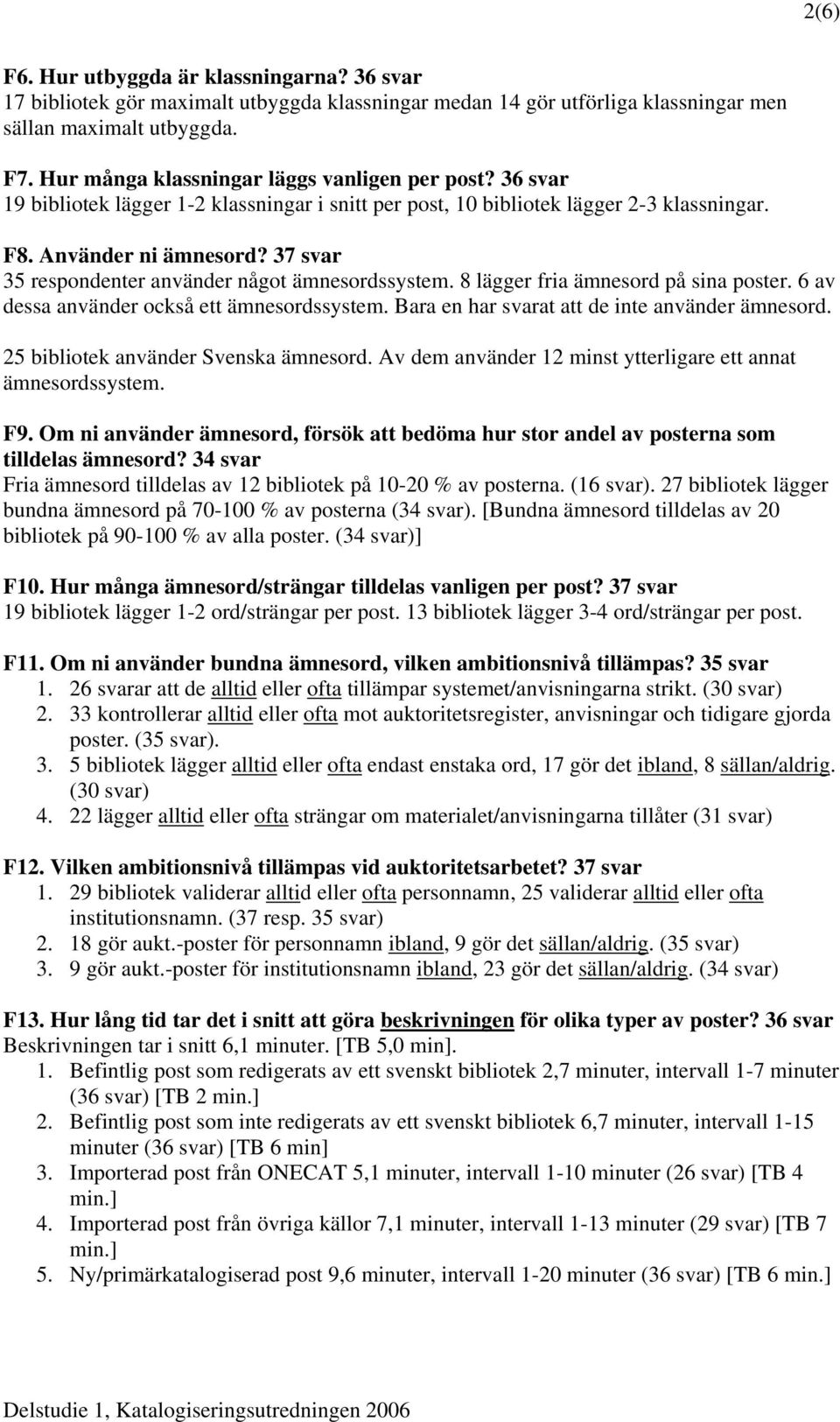 37 svar 35 respondenter använder något ämnesordssystem. 8 lägger fria ämnesord på sina poster. 6 av dessa använder också ett ämnesordssystem. Bara en har svarat att de inte använder ämnesord.