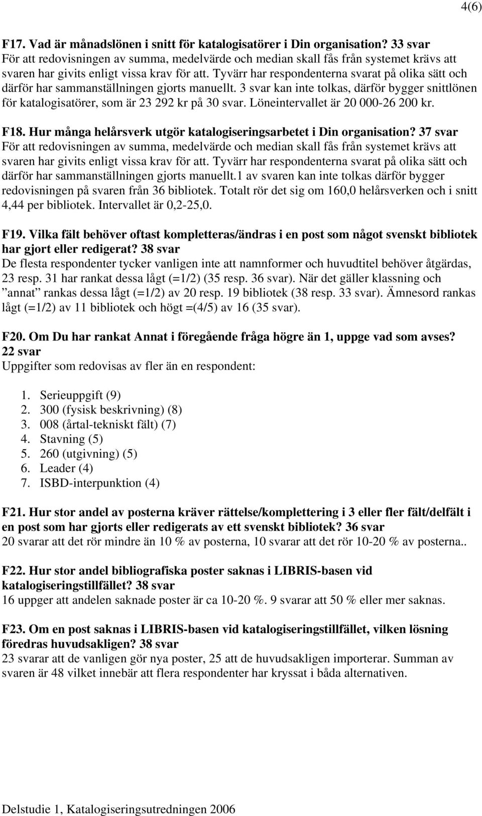 Tyvärr har respondenterna svarat på olika sätt och därför har sammanställningen gjorts manuellt. 3 svar kan inte tolkas, därför bygger snittlönen för katalogisatörer, som är 23 292 kr på 30 svar.