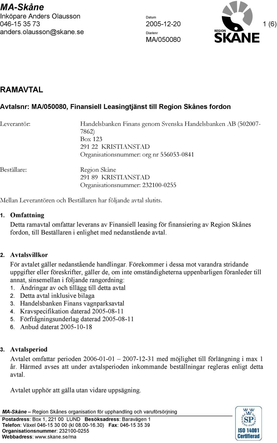 KRISTIANSTAD Organisationsnummer: org nr 556053-0841 Beställare: Region Skåne 291 89 KRISTIANSTAD Organisationsnummer: 232100-0255 Mellan Leverantören och Beställaren har följande avtal slutits. 1.