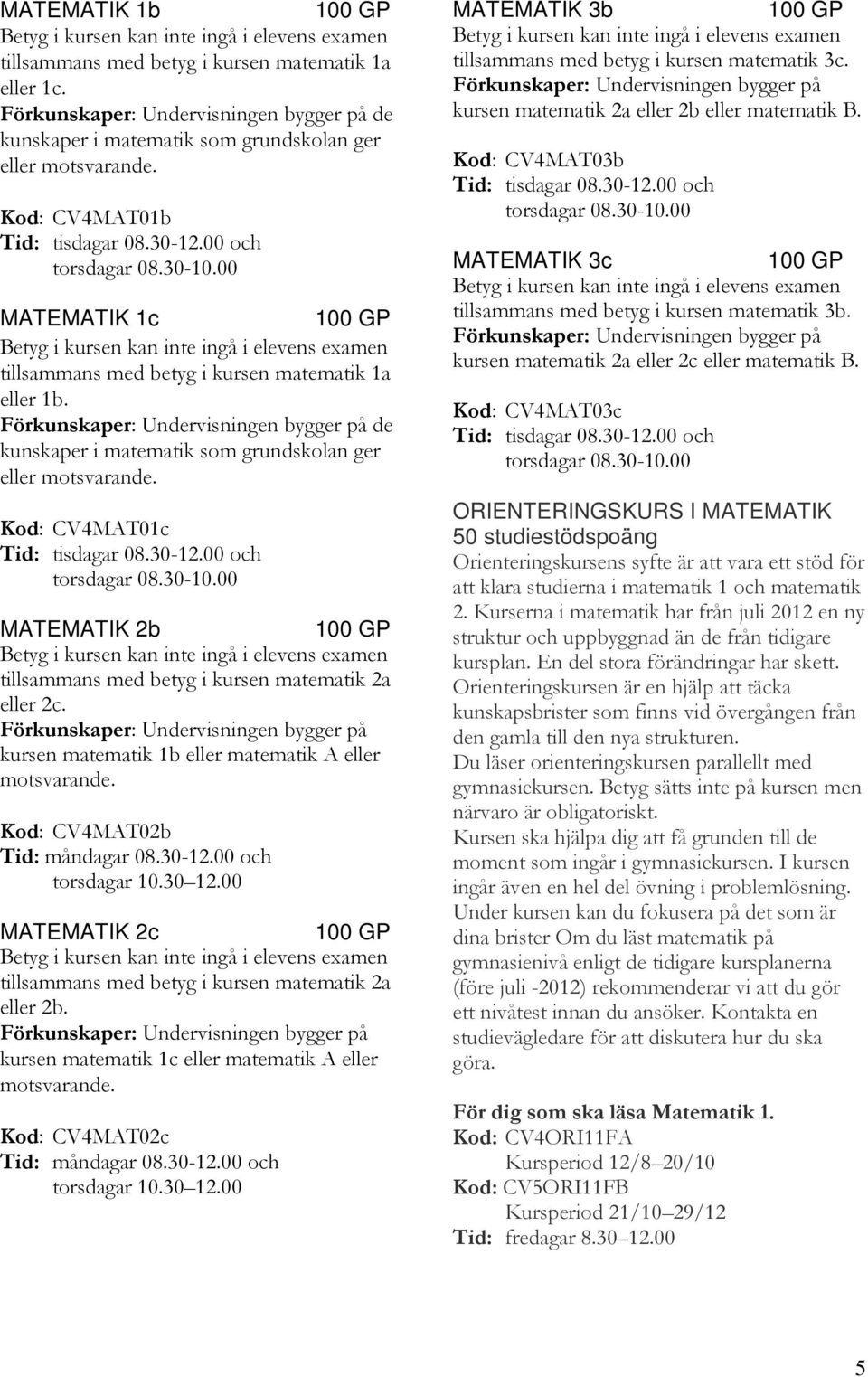 kursen matematik 1b eller matematik A eller Kod: CV4MAT02b Tid: måndagar 08.30-12.00 och torsdagar 10.30 12.00 MATEMATIK 2c tillsammans med betyg i kursen matematik 2a eller 2b.