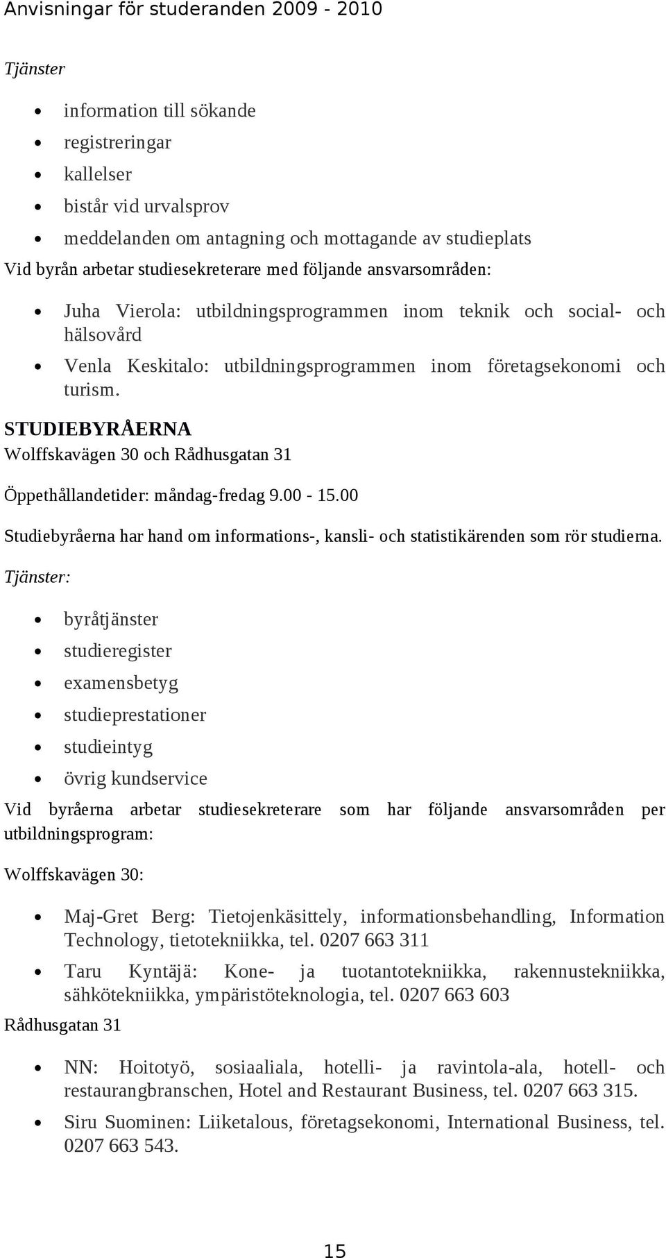 STUDIEBYRÅERNA Wolffskavägen 30 och Rådhusgatan 31 Öppethållandetider: måndag-fredag 9.00-15.00 Studiebyråerna har hand om informations-, kansli- och statistikärenden som rör studierna.