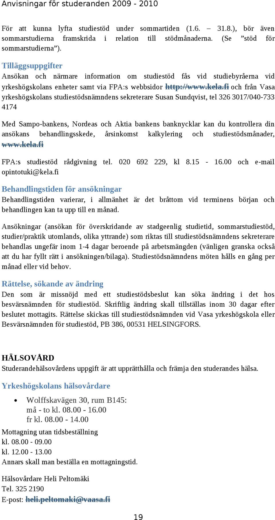 fi och från Vasa yrkeshögskolans studiestödsnämndens sekreterare Susan Sundqvist, tel 326 3017/040-733 4174 Med Sampo-bankens, Nordeas och Aktia bankens banknycklar kan du kontrollera din ansökans