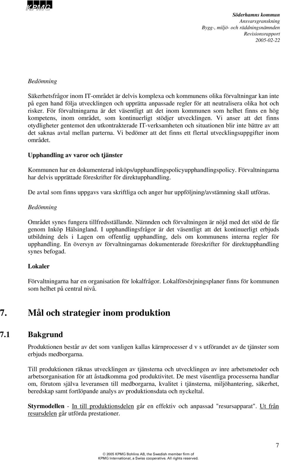 Vi anser att det finns otydligheter gentemot den utkontrakterade IT-verksamheten och situationen blir inte bättre av att det saknas avtal mellan parterna.