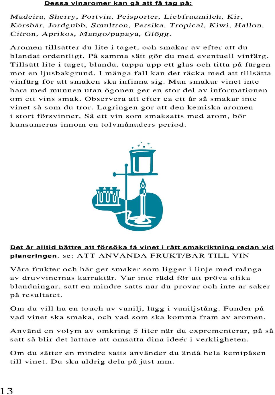 Tillsätt lite i taget, blanda, tappa upp ett glas och titta på färgen mot en ljusbakgrund. I många fall kan det räcka med att tillsätta vinfärg för att smaken ska infinna sig.