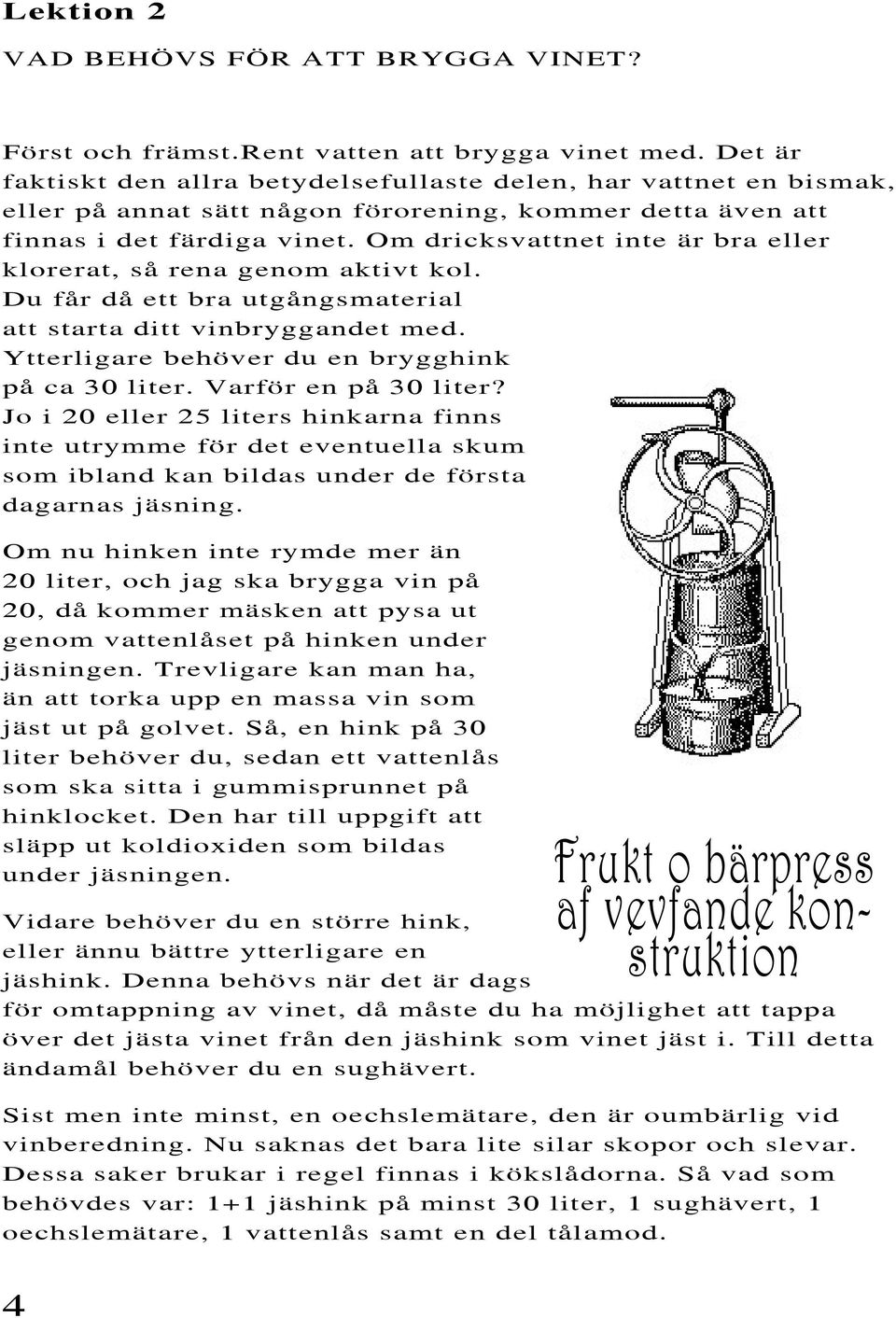 Om dricksvattnet inte är bra eller klorerat, så rena genom aktivt kol. Du får då ett bra utgångsmaterial att starta ditt vinbryggandet med. Ytterligare behöver du en brygghink på ca 30 liter.