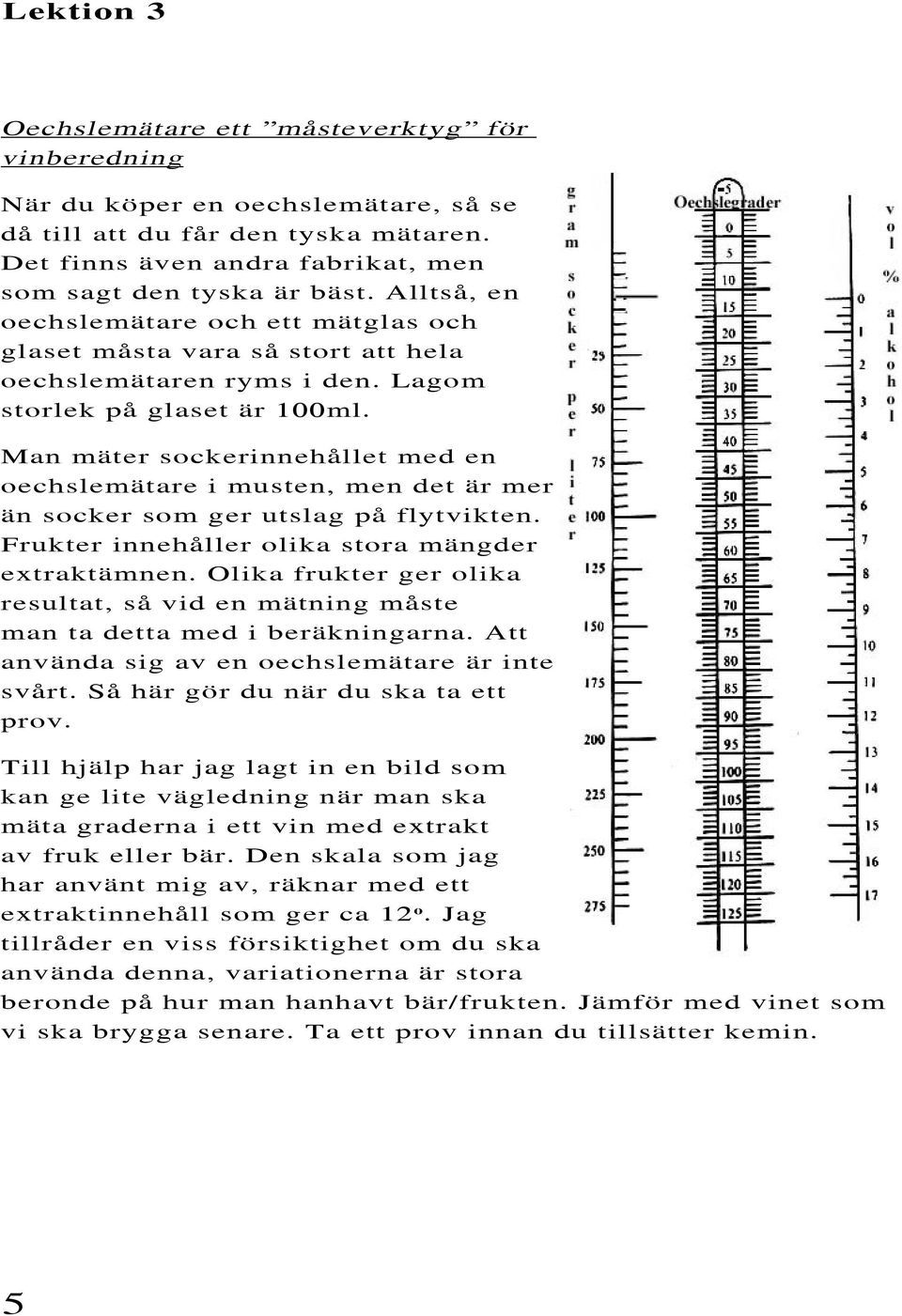 Man mäter sockerinnehållet med en oechslemätare i musten, men det är mer än socker som ger utslag på flytvikten. Frukter innehåller olika stora mängder extraktämnen.