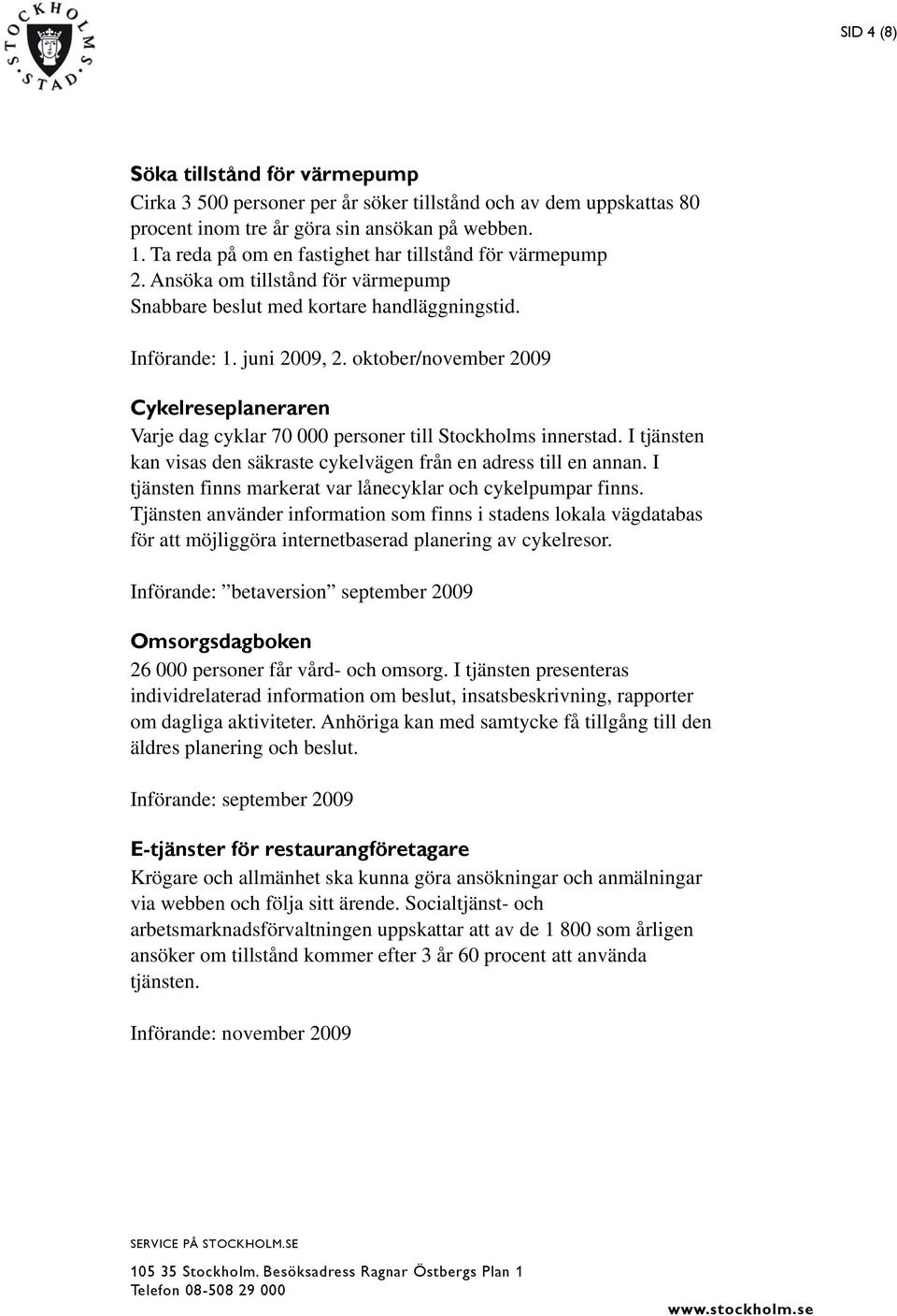 oktober/november 2009 Cykelreseplaneraren Varje dag cyklar 70 000 personer till Stockholms innerstad. I tjänsten kan visas den säkraste cykelvägen från en adress till en annan.