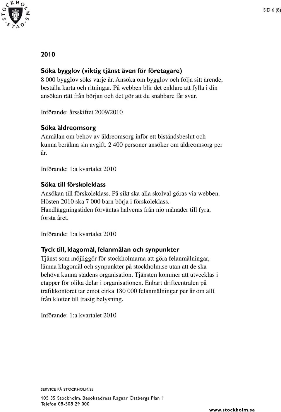 Införande: årsskiftet 2009/2010 Söka äldreomsorg Anmälan om behov av äldreomsorg inför ett biståndsbeslut och kunna beräkna sin avgift. 2 400 personer ansöker om äldreomsorg per år.