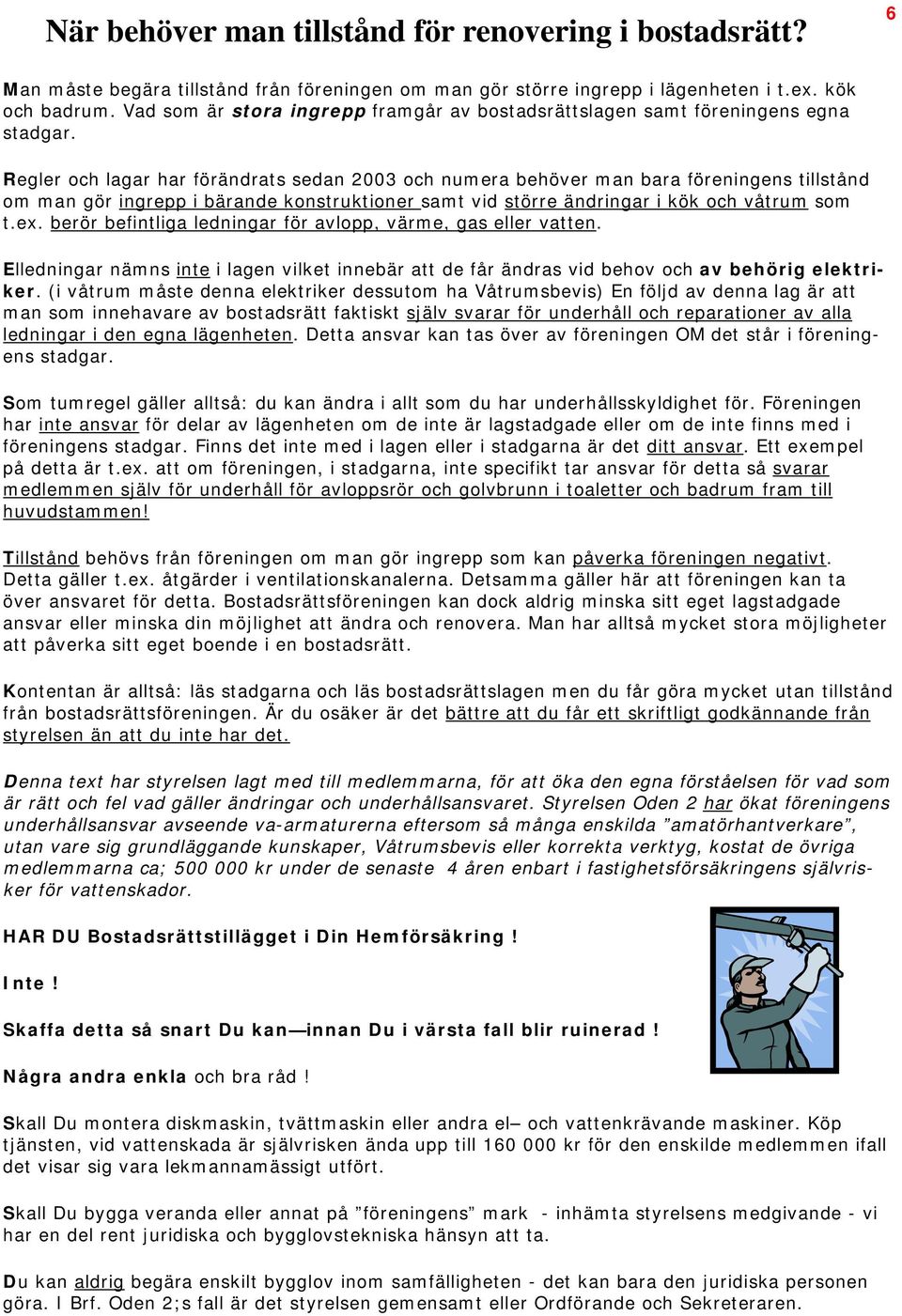 Regler och lagar har förändrats sedan 2003 och numera behöver man bara föreningens tillstånd om man gör ingrepp i bärande konstruktioner samt vid större ändringar i kök och våtrum som t.ex.