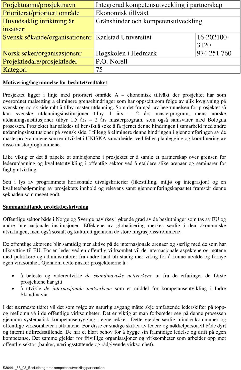 Norell Kategori 75 Motivering/begrunnelse för beslutet/vedtaket Prosjektet ligger i linje med prioritert område A ekonomisk tillväxt der prosjektet har som overordnet målsetting å eliminere