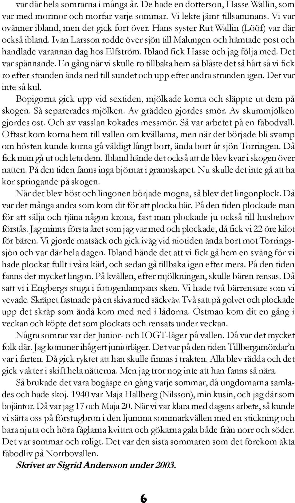 Det var spännande. En gång när vi skulle ro tillbaka hem så blåste det så hårt så vi fick ro efter stranden ända ned till sundet och upp efter andra stranden igen. Det var inte så kul.