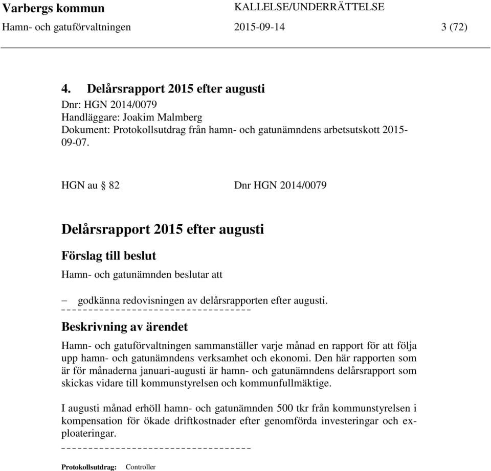 HGN au 82 Dnr HGN 2014/0079 Delårsrapport 2015 efter augusti Förslag till beslut Hamn- och gatunämnden beslutar att godkänna redovisningen av delårsrapporten efter augusti.