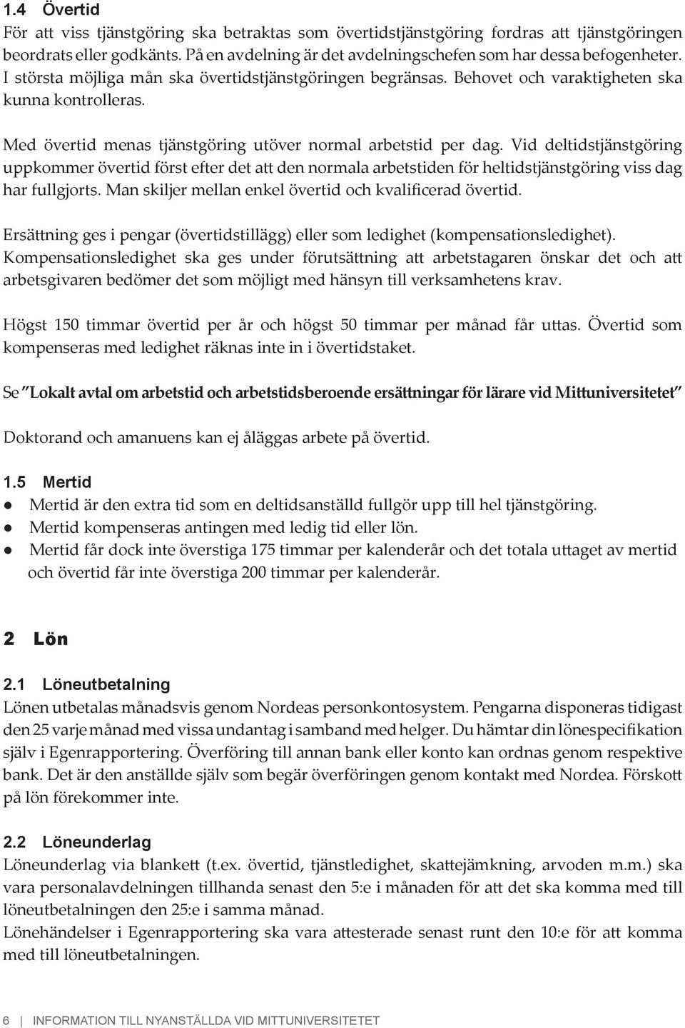 Vid deltidstjänstgöring uppkommer övertid först efter det att den normala arbetstiden för heltidstjänstgöring viss dag har fullgjorts. Man skiljer mellan enkel övertid och kvalificerad övertid.