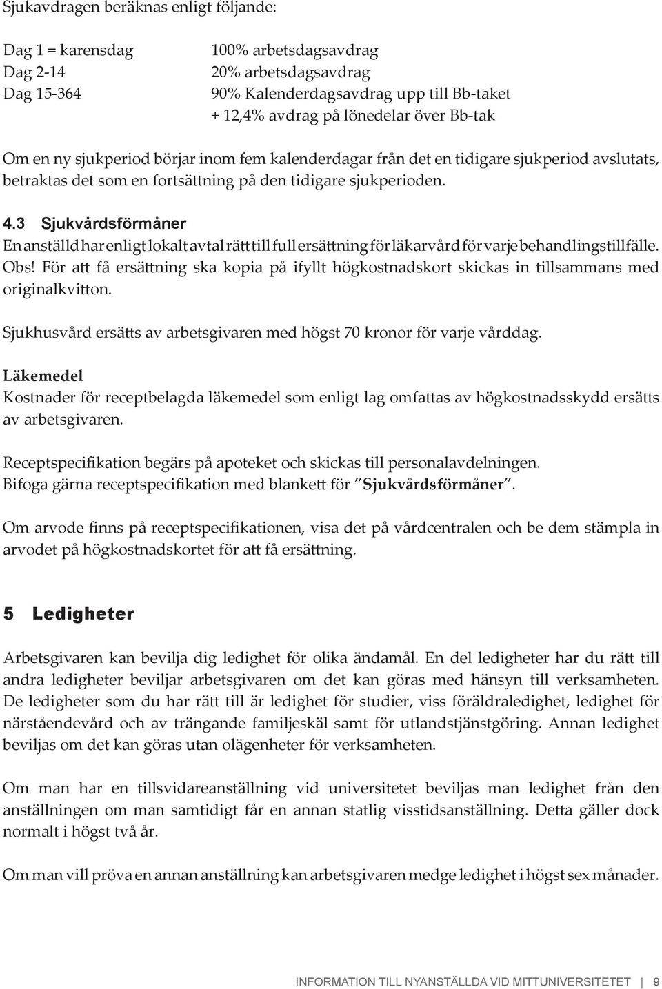 3 Sjukvårdsförmåner En anställd har enligt lokalt avtal rätt till full ersättning för läkarvård för varje behandlingstillfälle. Obs!