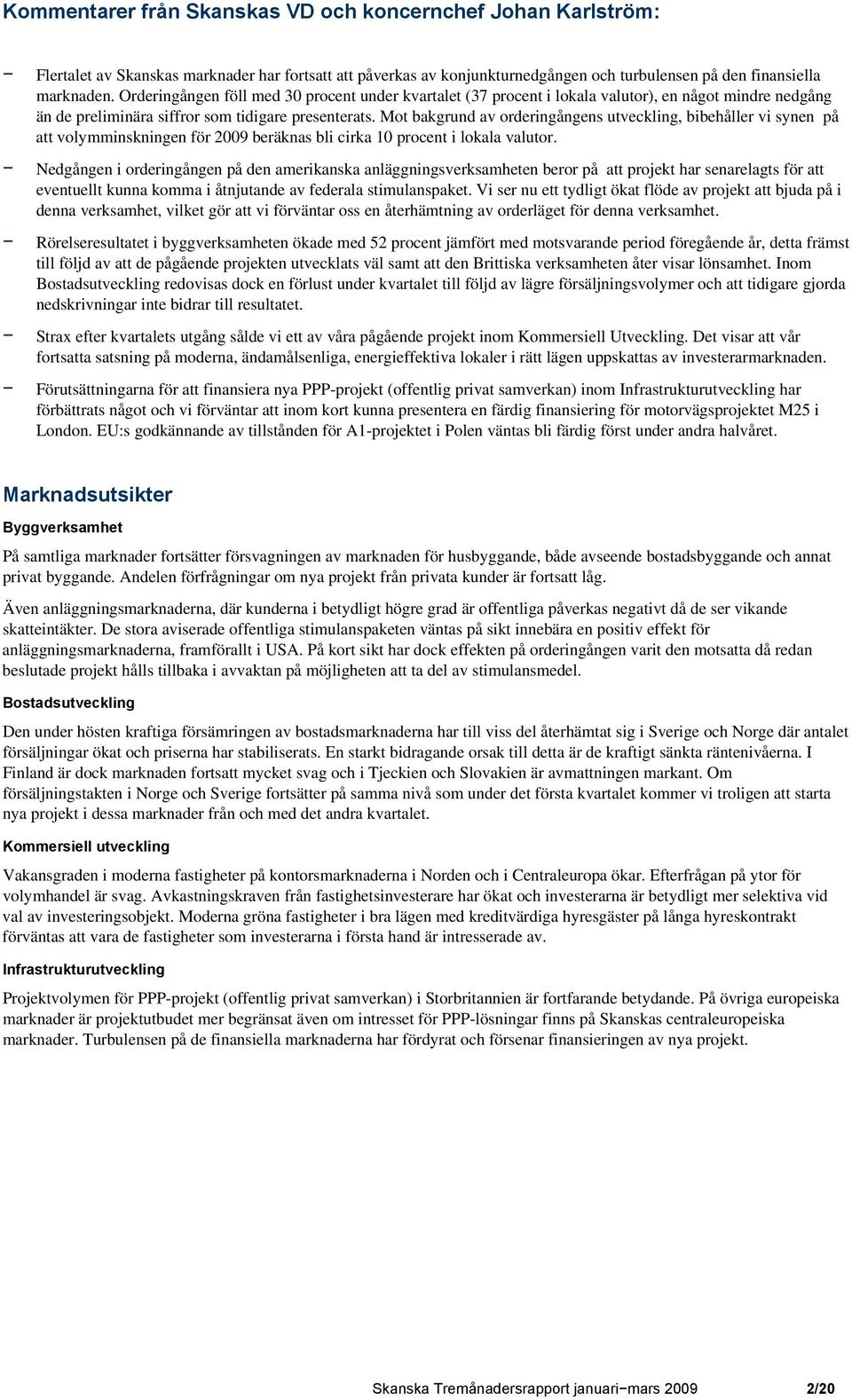 Mot bakgrund av orderingångens utveckling, bibehåller vi synen på att volymminskningen för 2009 beräknas bli cirka 10 procent i lokala valutor.