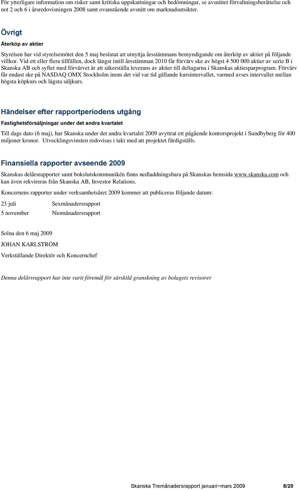 Vid ett eller flera tillfällen, dock längst intill årsstämman 2010 får förvärv ske av högst 4 500 000 aktier av serie B i Skanska AB och syftet med förvärvet är att säkerställa leverans av aktier