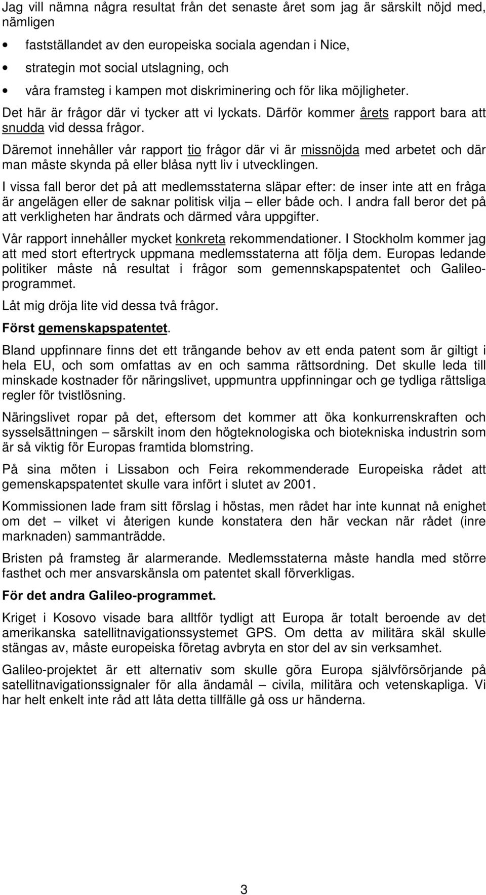 Däremot innehåller vår rapport tio frågor där vi är missnöjda med arbetet och där man måste skynda på eller blåsa nytt liv i utvecklingen.