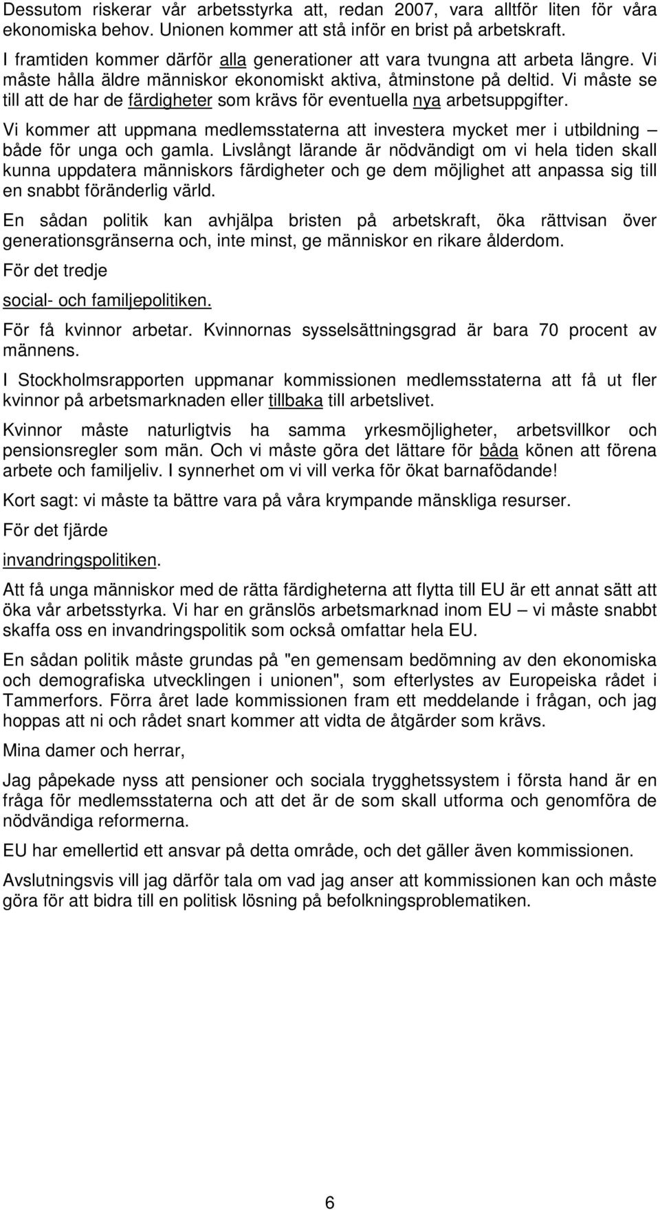 Vi måste se till att de har de färdigheter som krävs för eventuella nya arbetsuppgifter. Vi kommer att uppmana medlemsstaterna att investera mycket mer i utbildning både för unga och gamla.