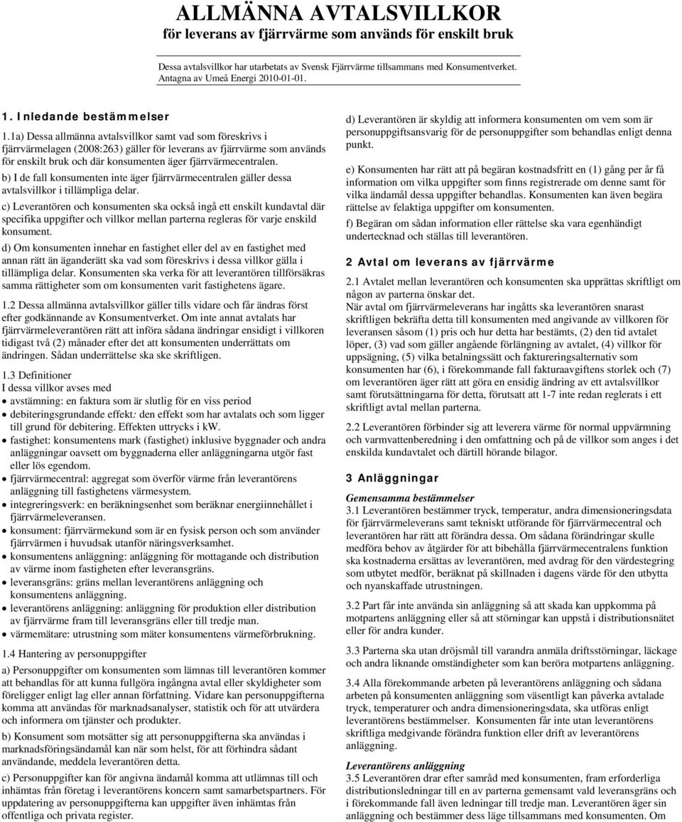 1a) Dessa allmänna avtalsvillkor samt vad som föreskrivs i fjärrvärmelagen (2008:263) gäller för leverans av fjärrvärme som används för enskilt bruk och där konsumenten äger fjärrvärmecentralen.