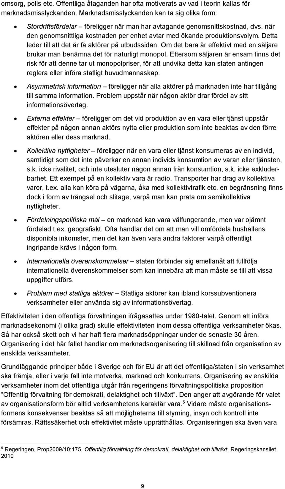 Detta leder till att det är få aktörer på utbudssidan. Om det bara är effektivt med en säljare brukar man benämna det för naturligt monopol.