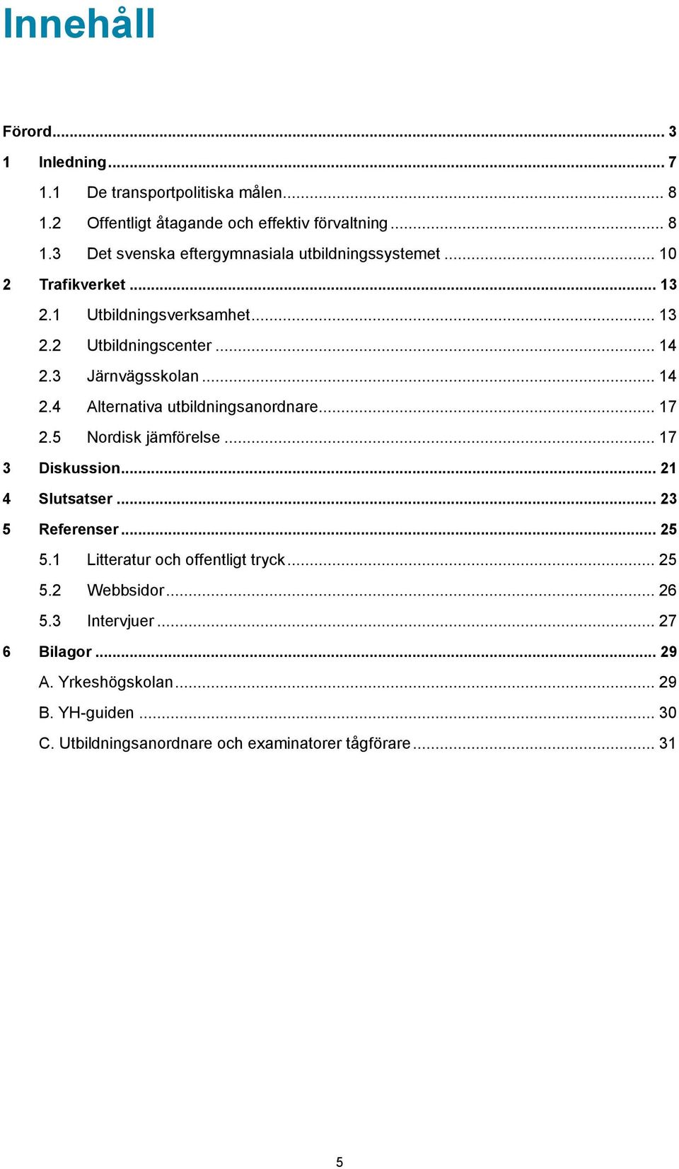 5 Nordisk jämförelse... 17 3 Diskussion... 21 4 Slutsatser... 23 5 Referenser... 25 5.1 Litteratur och offentligt tryck... 25 5.2 Webbsidor... 26 5.