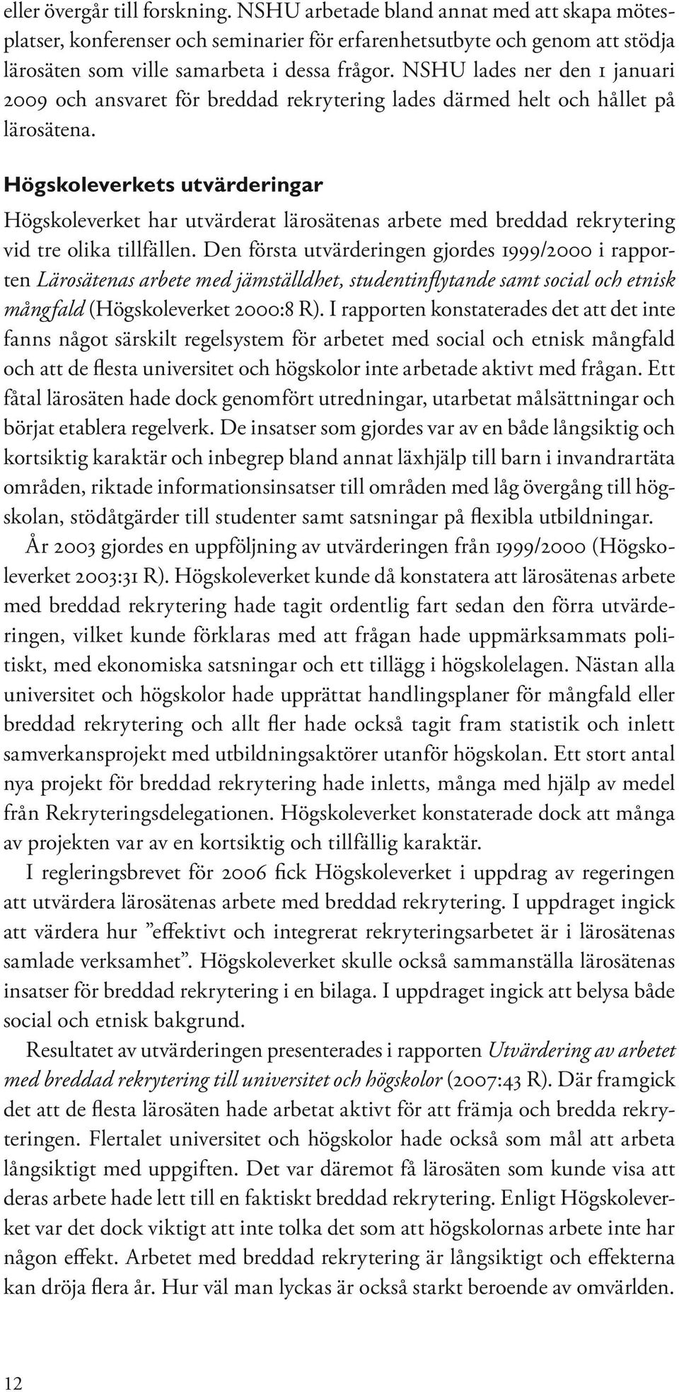 Högskoleverkets utvärderingar Högskoleverket har utvärderat lärosätenas arbete med breddad rekrytering vid tre olika tillfällen.