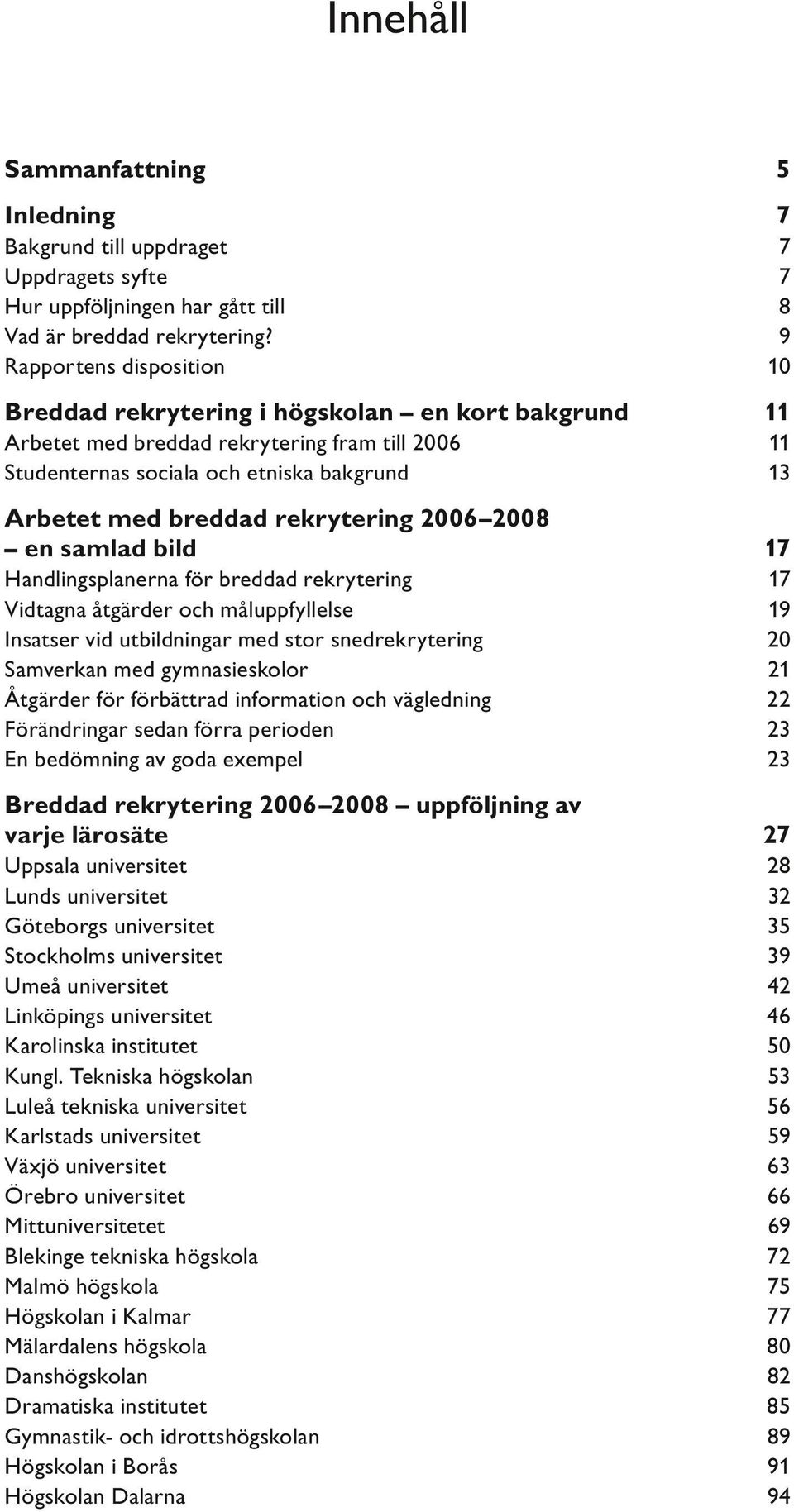 breddad rekrytering 2006 2008 en samlad bild 17 Handlingsplanerna för breddad rekrytering Vidtagna åtgärder och måluppfyllelse Insatser vid utbildningar med stor snedrekrytering Samverkan med