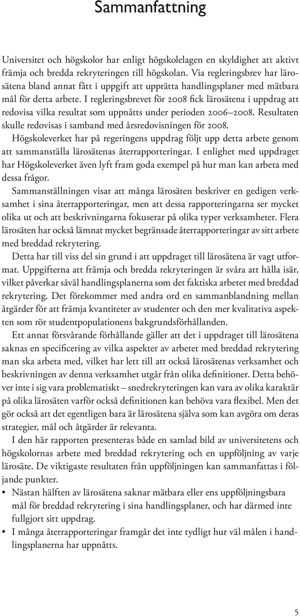 I regleringsbrevet för 2008 fick lärosätena i uppdrag att redovisa vilka resultat som uppnåtts under perioden 2006 2008. Resultaten skulle redovisas i samband med årsredovisningen för 2008.