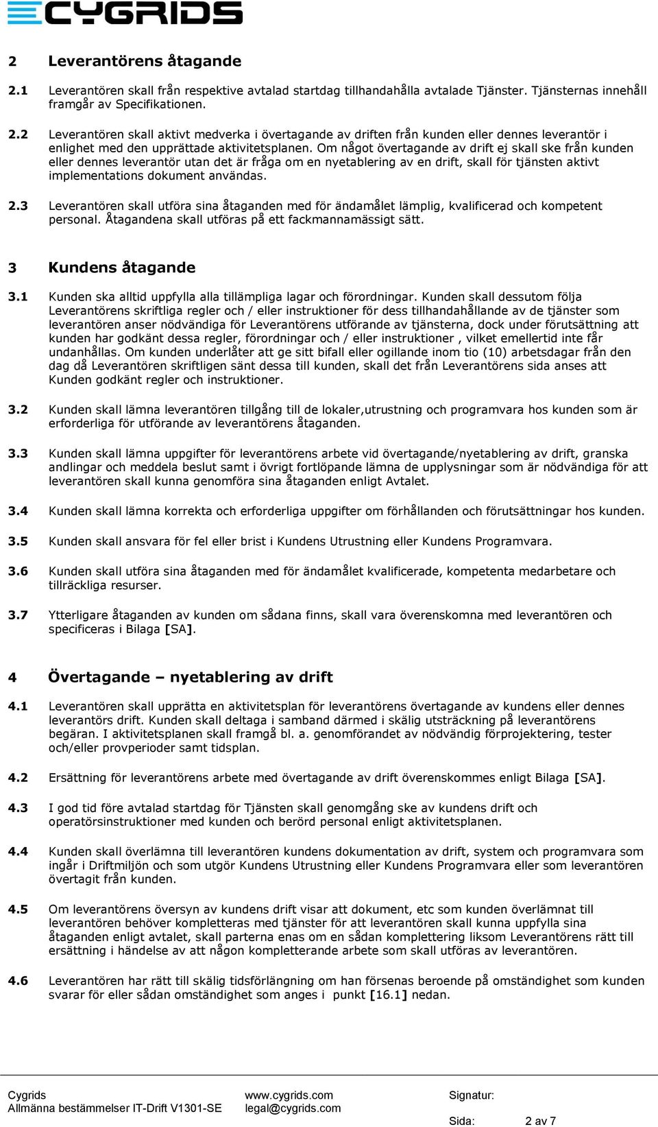 3 Leverantören skall utföra sina åtaganden med för ändamålet lämplig, kvalificerad och kompetent personal. Åtagandena skall utföras på ett fackmannamässigt sätt. 3 Kundens åtagande 3.