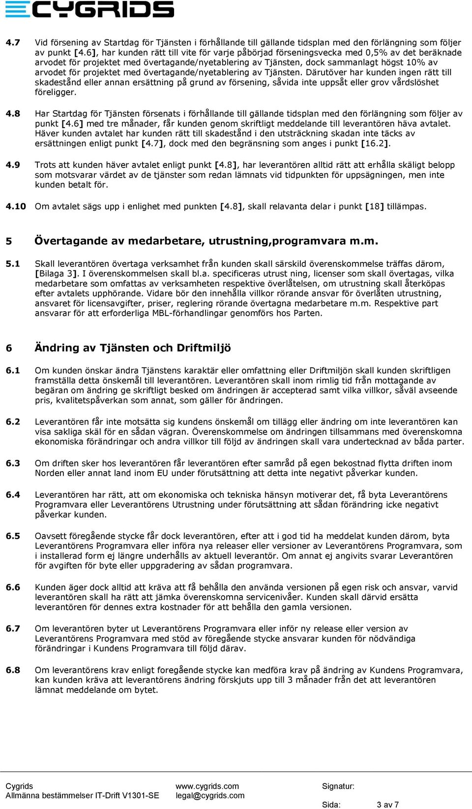 projektet med övertagande/nyetablering av Tjänsten. Därutöver har kunden ingen rätt till skadestånd eller annan ersättning på grund av försening, såvida inte uppsåt eller grov vårdslöshet föreligger.