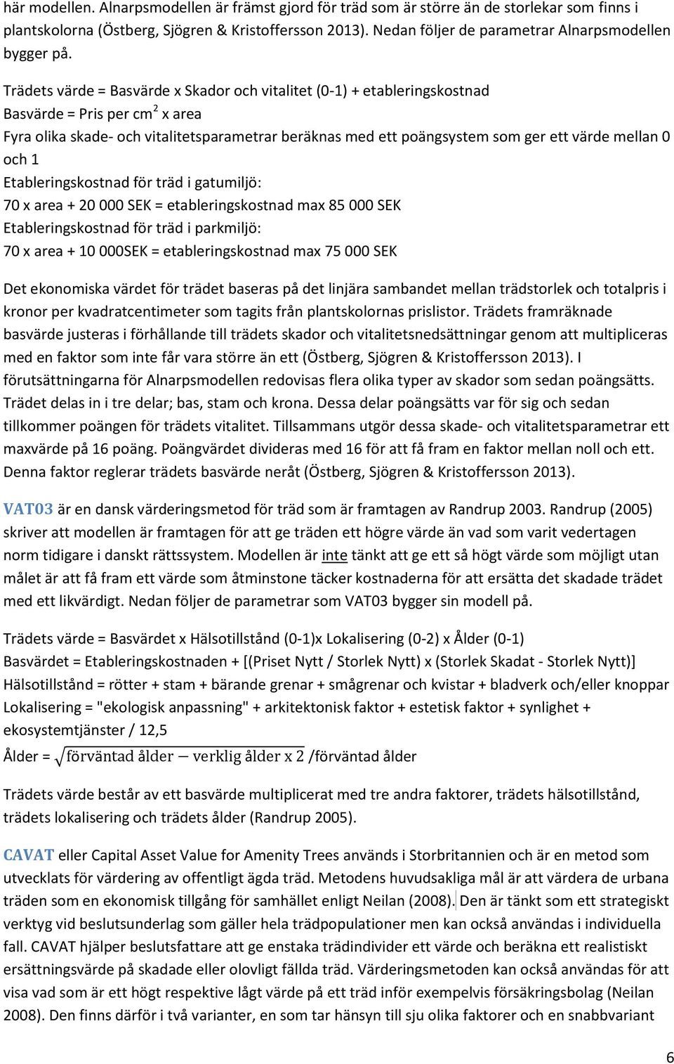 Trädets värde = Basvärde x Skador och vitalitet (0-1) + etableringskostnad Basvärde = Pris per cm 2 x area Fyra olika skade- och vitalitetsparametrar beräknas med ett poängsystem som ger ett värde