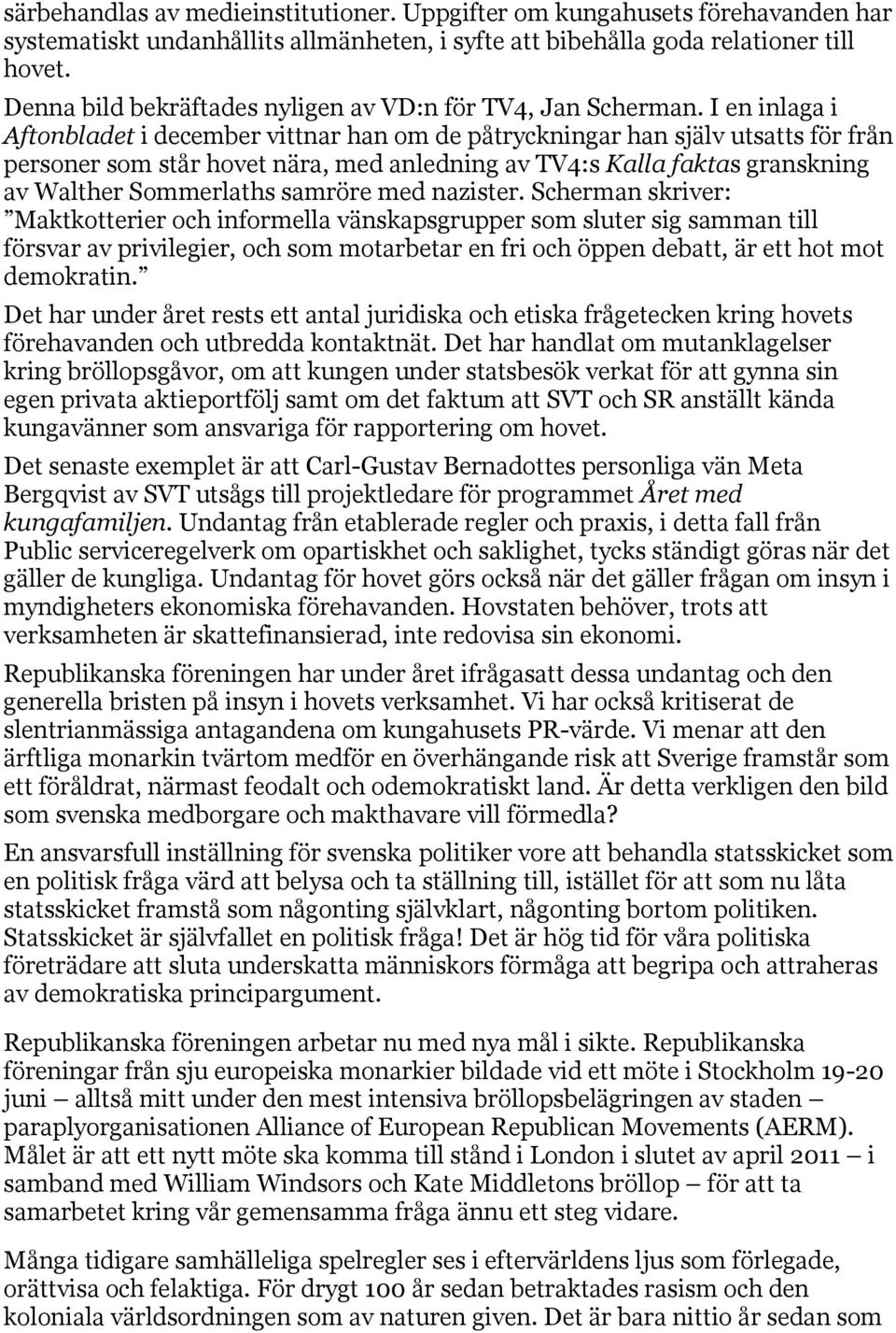 I en inlaga i Aftonbladet i december vittnar han om de påtryckningar han själv utsatts för från personer som står hovet nära, med anledning av TV4:s Kalla faktas granskning av Walther Sommerlaths