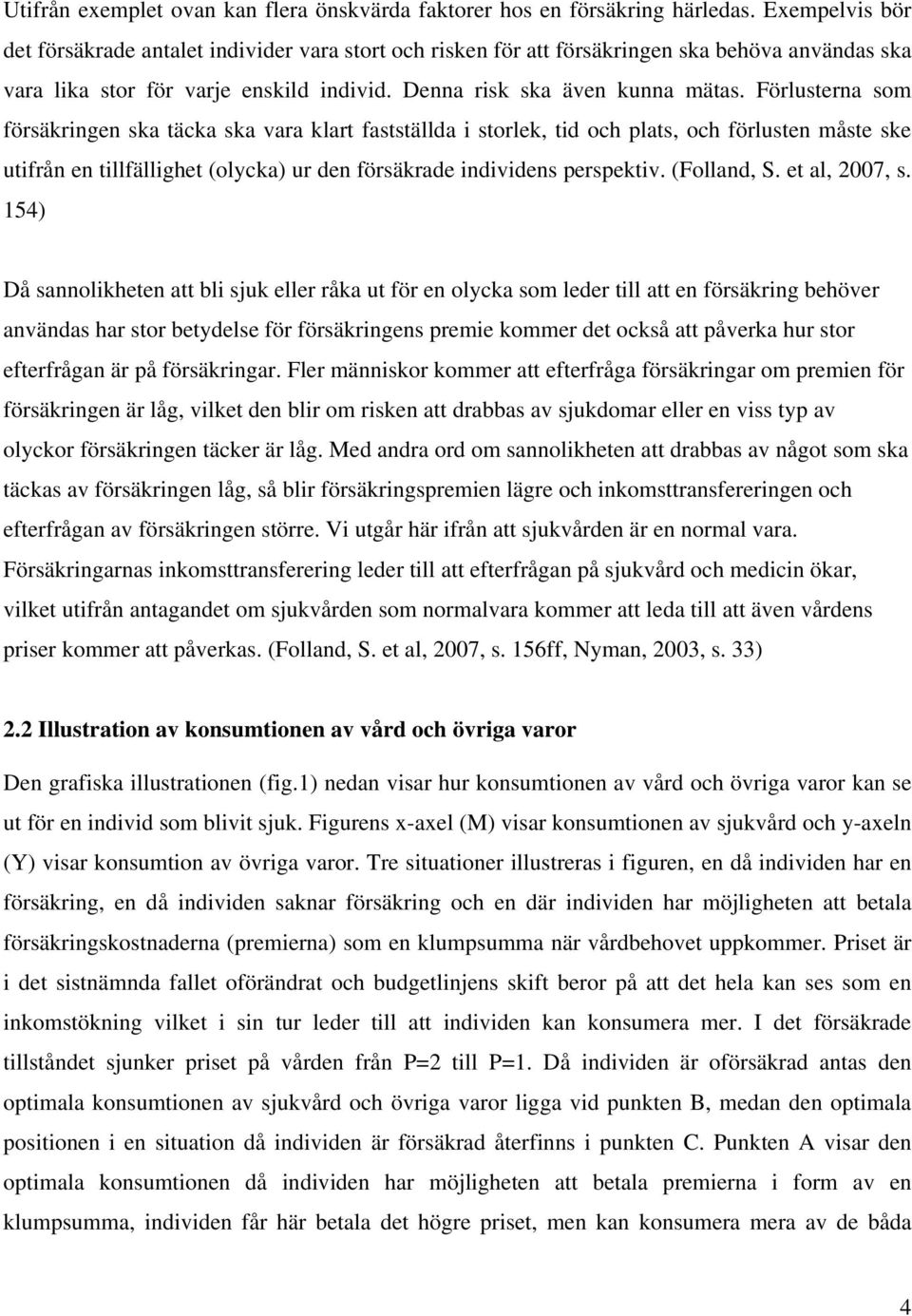 Förlusterna som försäkringen ska täcka ska vara klart fastställda i storlek, tid och plats, och förlusten måste ske utifrån en tillfällighet (olycka) ur den försäkrade individens perspektiv.