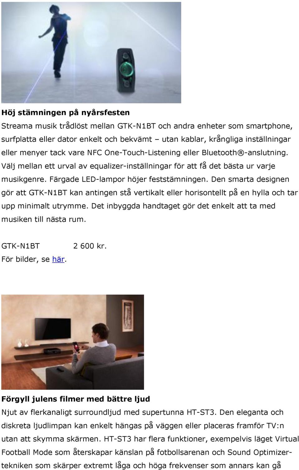 Den smarta designen gör att GTK-N1BT kan antingen stå vertikalt eller horisontellt på en hylla och tar upp minimalt utrymme. Det inbyggda handtaget gör det enkelt att ta med musiken till nästa rum.