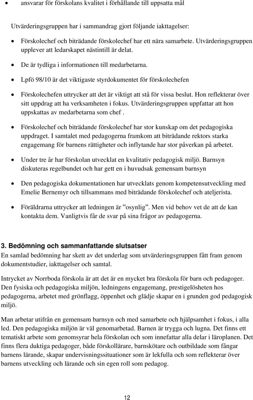 Lpfö 98/10 är det viktigaste styrdokumentet för förskolechefen Förskolechefen uttrycker att det är viktigt att stå för vissa beslut. Hon reflekterar över sitt uppdrag att ha verksamheten i fokus.