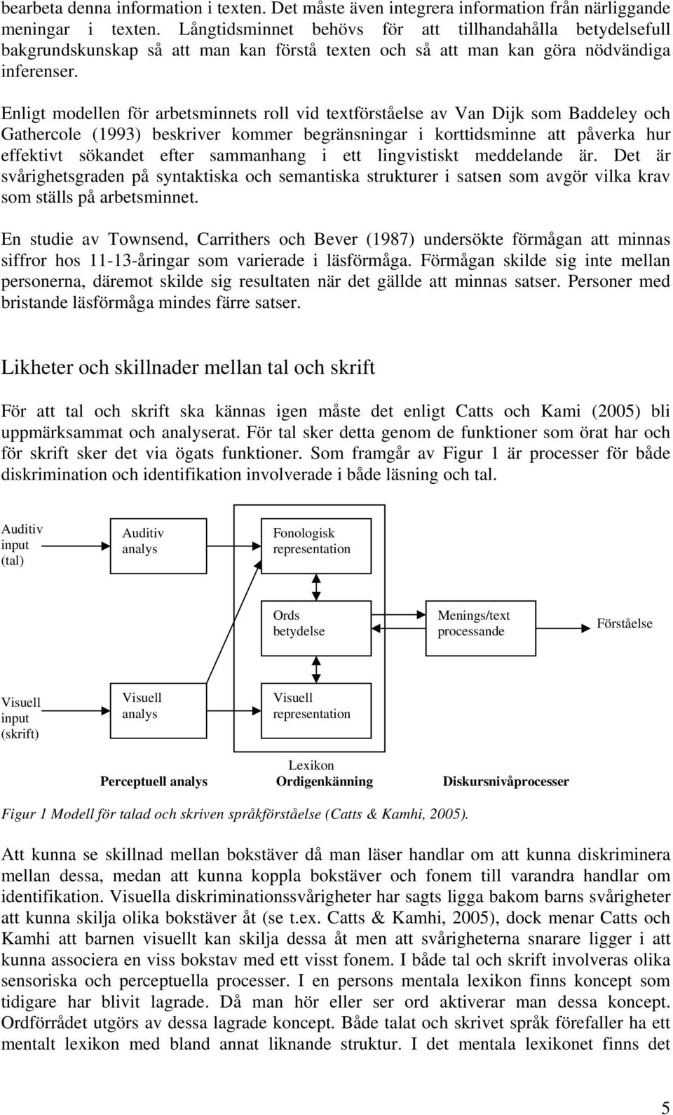 Enligt modellen för arbetsminnets roll vid textförståelse av Van Dijk som Baddeley och Gathercole (1993) beskriver kommer begränsningar i korttidsminne att påverka hur effektivt sökandet efter