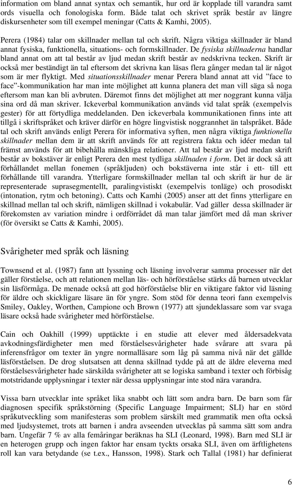 Några viktiga skillnader är bland annat fysiska, funktionella, situations- och formskillnader.