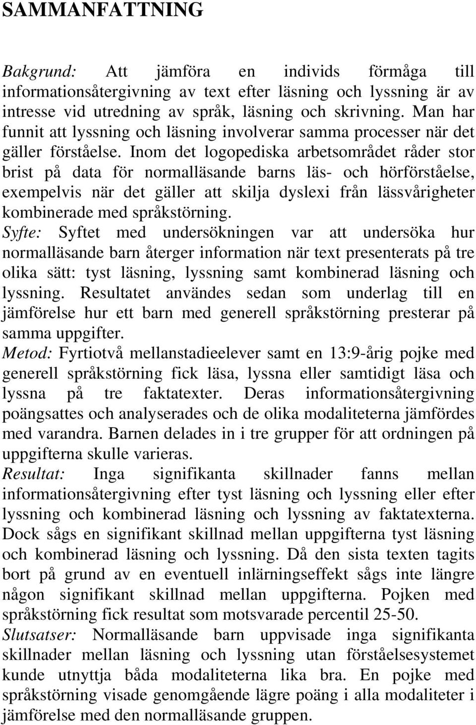 Inom det logopediska arbetsområdet råder stor brist på data för normalläsande barns läs- och hörförståelse, exempelvis när det gäller att skilja dyslexi från lässvårigheter kombinerade med