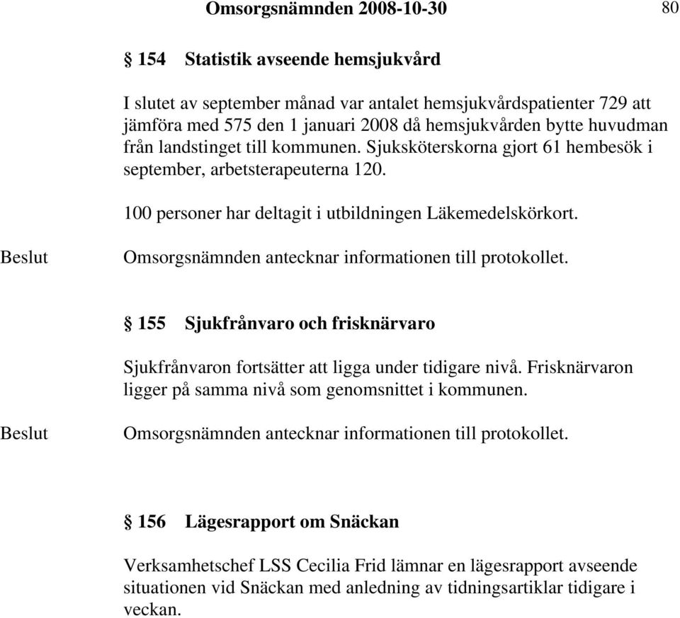 100 personer har deltagit i utbildningen Läkemedelskörkort. 155 Sjukfrånvaro och frisknärvaro Sjukfrånvaron fortsätter att ligga under tidigare nivå.