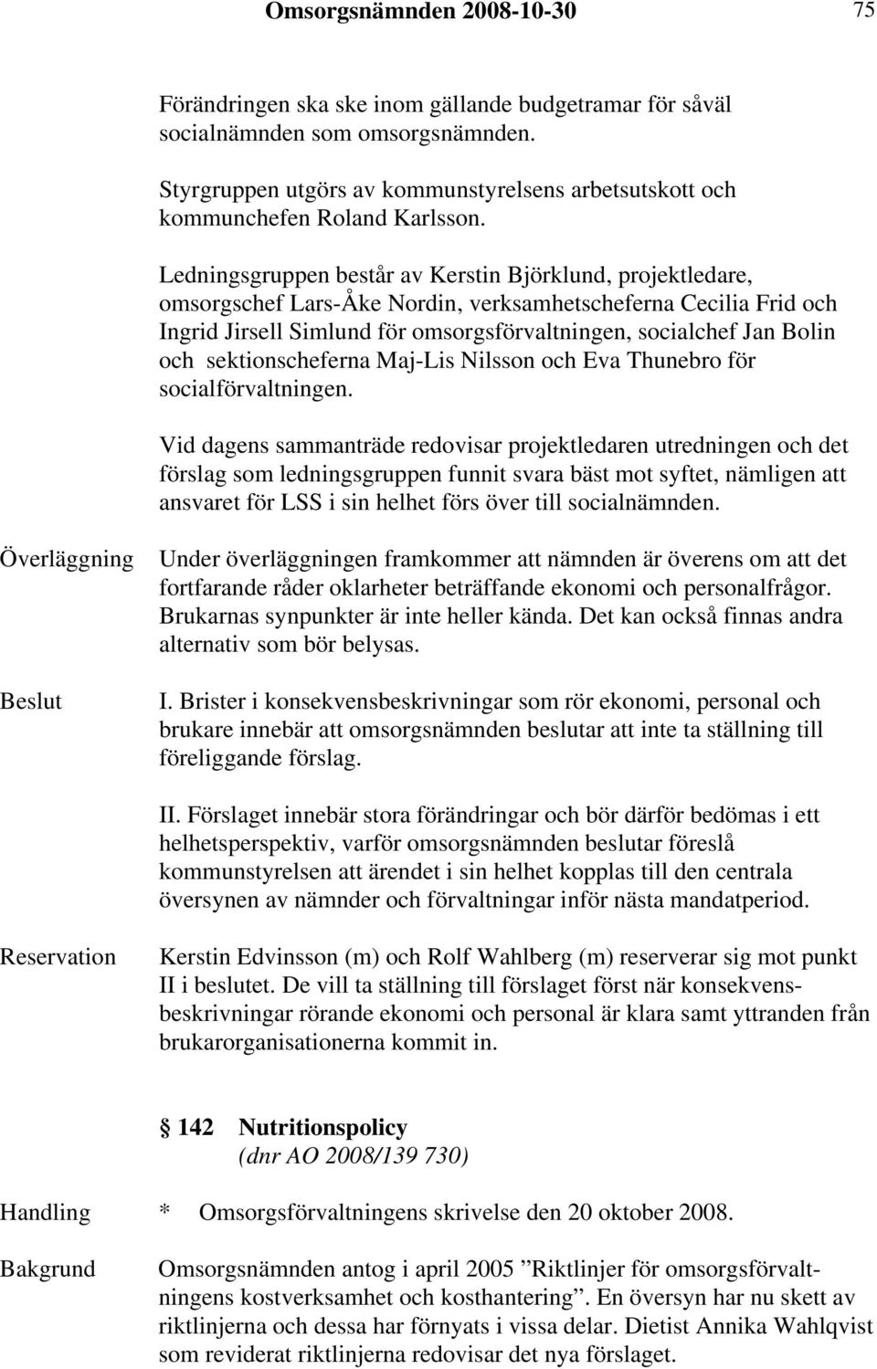 Ledningsgruppen består av Kerstin Björklund, projektledare, omsorgschef Lars-Åke Nordin, verksamhetscheferna Cecilia Frid och Ingrid Jirsell Simlund för omsorgsförvaltningen, socialchef Jan Bolin och