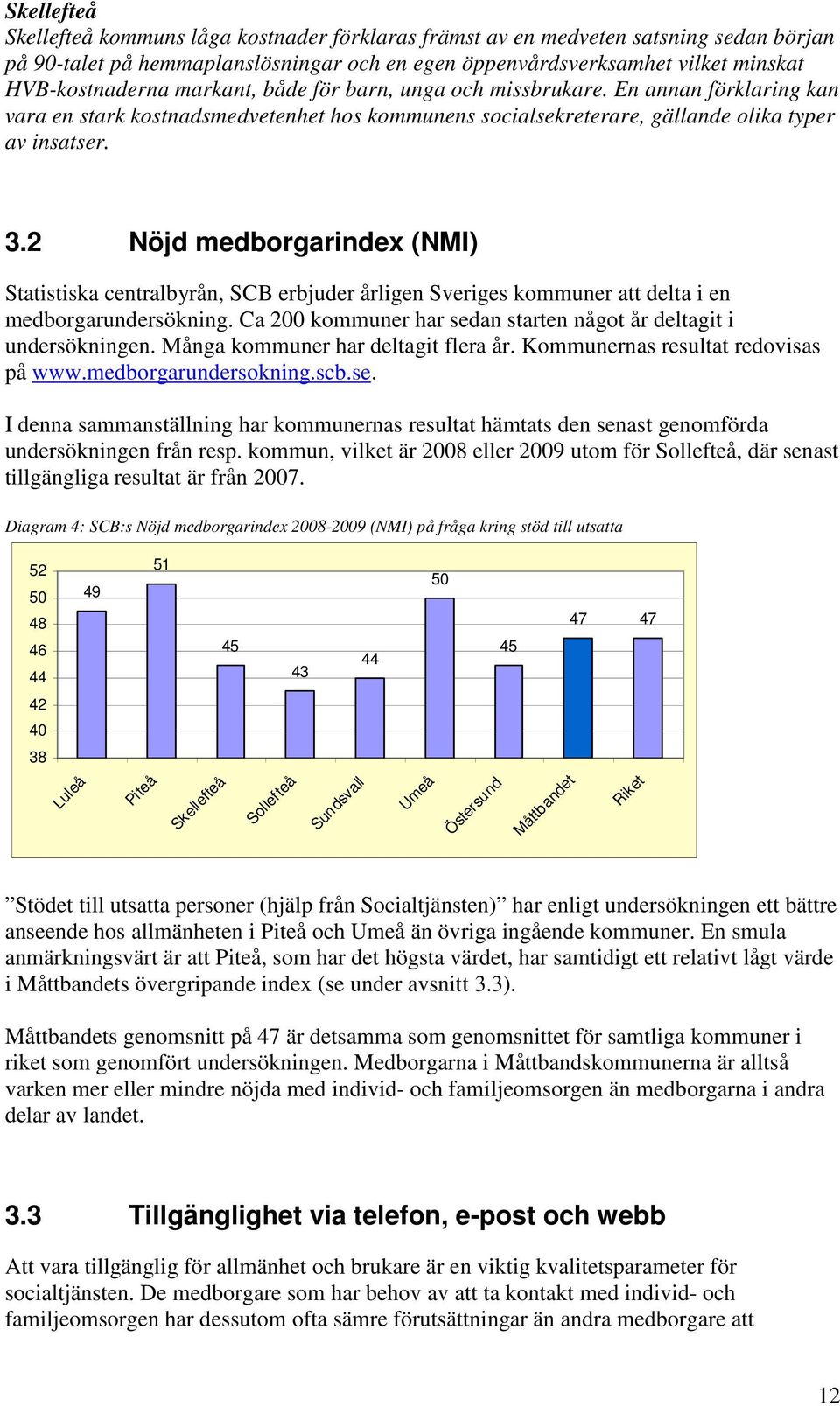 2 Nöjd medborgarindex (NMI) Statistiska centralbyrån, SCB erbjuder årligen Sveriges kommuner att delta i en medborgarundersökning. Ca 200 kommuner har sedan starten något år deltagit i undersökningen.