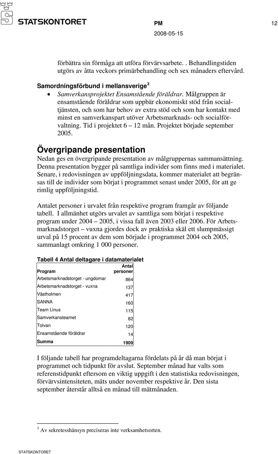 Målgruppen är ensamstående föräldrar som uppbär ekonomiskt stöd från socialtjänsten, och som har behov av extra stöd och som har kontakt med minst en samverkanspart utöver Arbetsmarknads- och