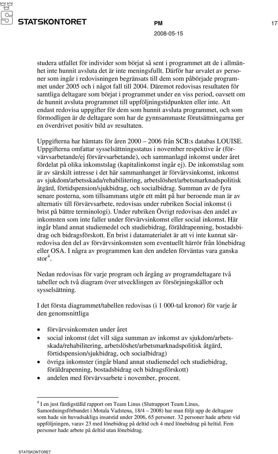 Däremot redovisas resultaten för samtliga deltagare som börjat i programmet under en viss period, oavsett om de hunnit avsluta programmet till uppföljningstidpunkten eller inte.