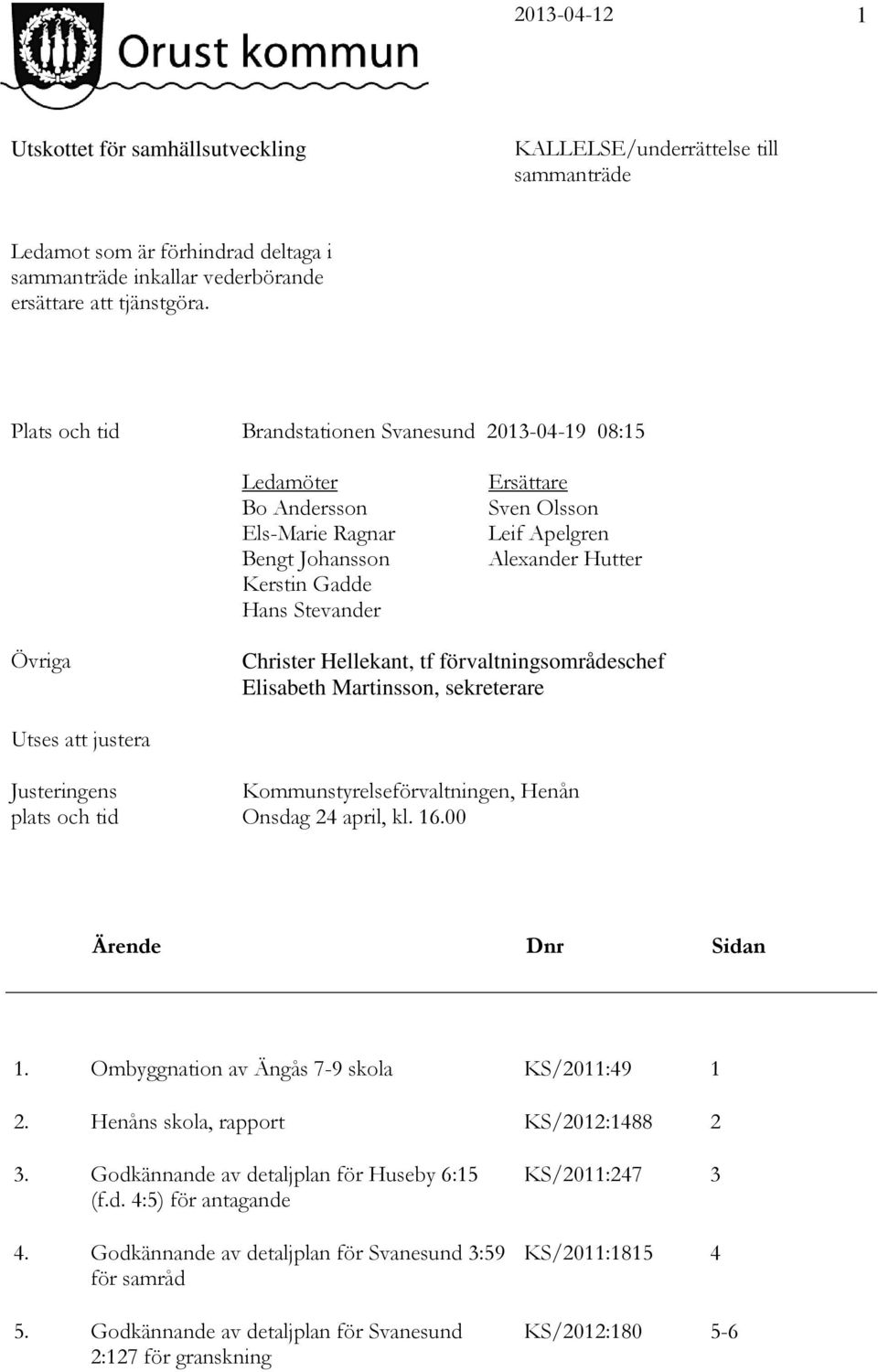 Övriga Christer Hellekant, tf förvaltningsområdeschef Elisabeth Martinsson, sekreterare Utses att justera Justeringens plats och tid Kommunstyrelseförvaltningen, Henån Onsdag 24 april, kl. 16.