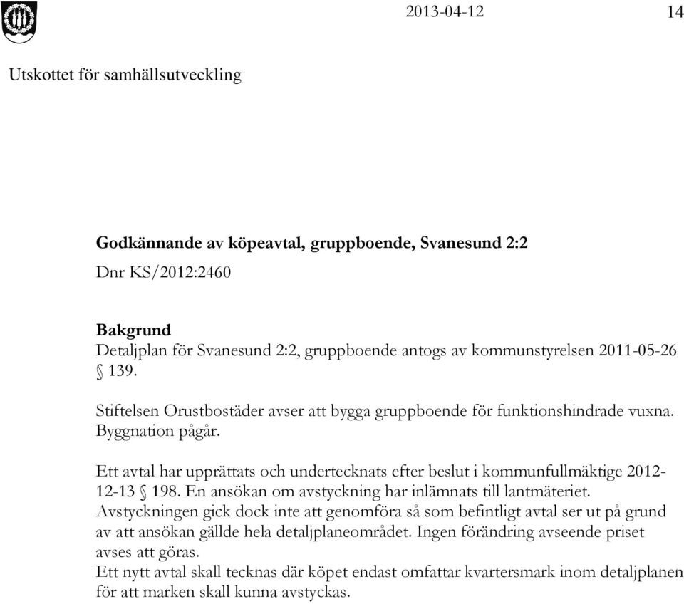 Ett avtal har upprättats och undertecknats efter beslut i kommunfullmäktige 2012-12-13 198. En ansökan om avstyckning har inlämnats till lantmäteriet.