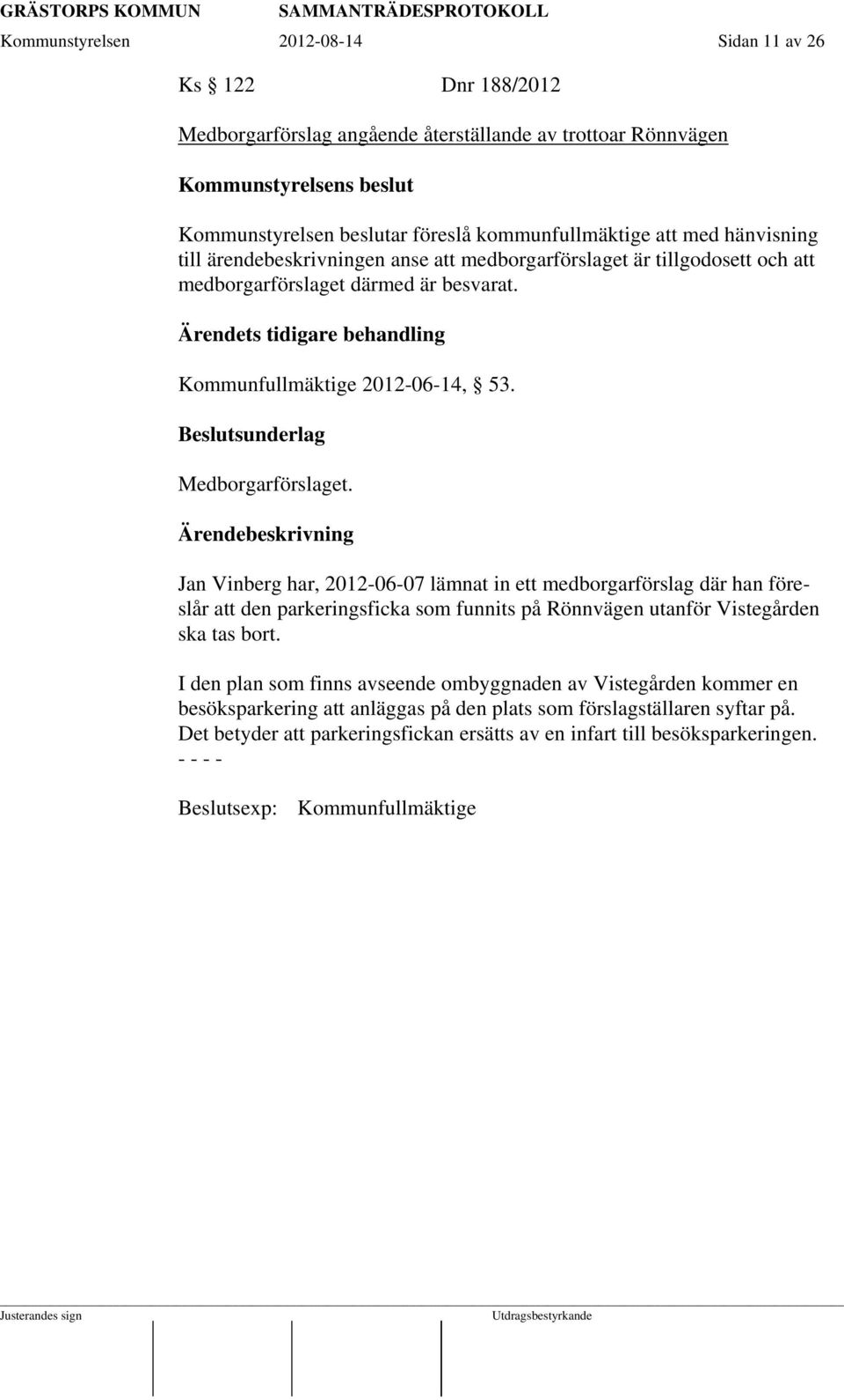 Beslutsunderlag Medborgarförslaget. Jan Vinberg har, 2012-06-07 lämnat in ett medborgarförslag där han föreslår att den parkeringsficka som funnits på Rönnvägen utanför Vistegården ska tas bort.