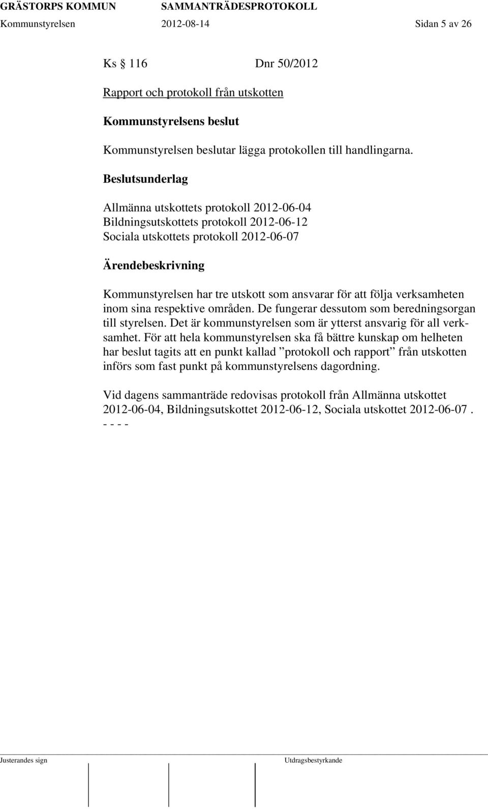 verksamheten inom sina respektive områden. De fungerar dessutom som beredningsorgan till styrelsen. Det är kommunstyrelsen som är ytterst ansvarig för all verksamhet.