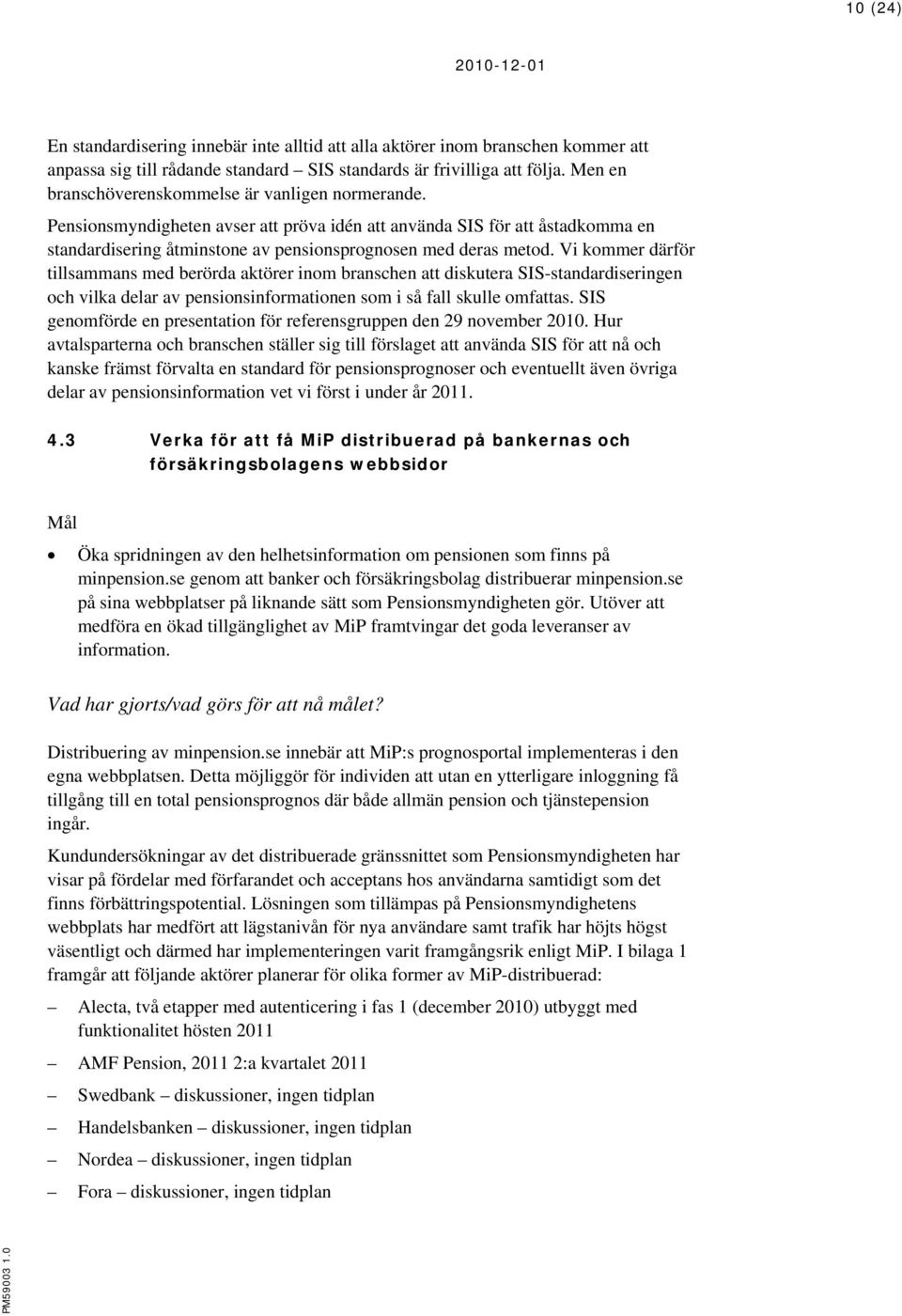 Vi kommer därför tillsammans med berörda aktörer inom branschen att diskutera SIS-standardiseringen och vilka delar av pensionsinformationen som i så fall skulle omfattas.