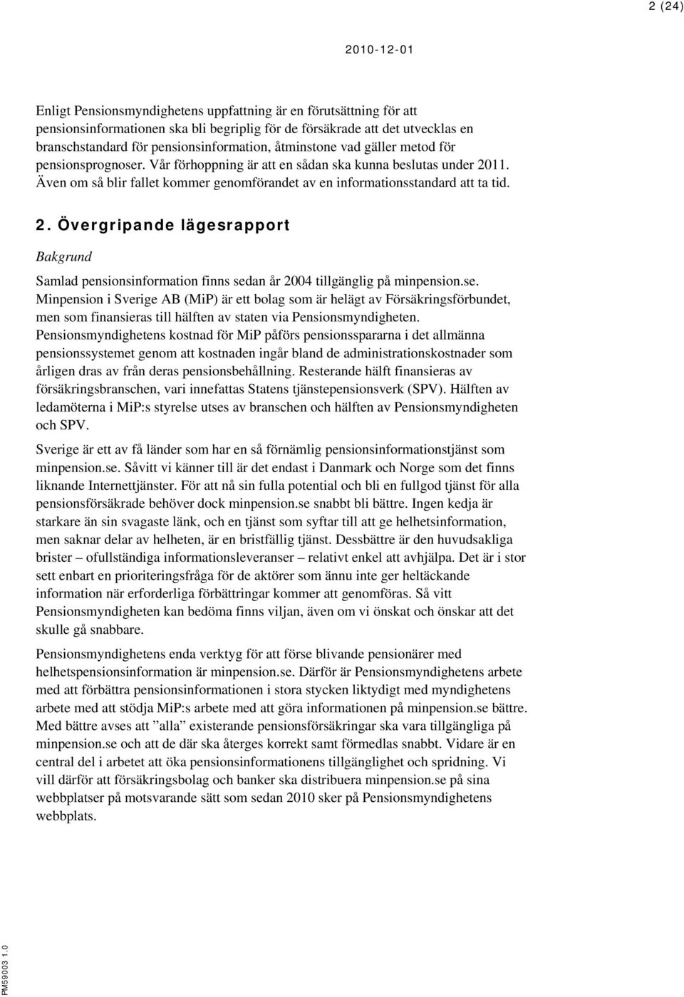 11. Även om så blir fallet kommer genomförandet av en informationsstandard att ta tid. 2. Övergripande lägesrapport Bakgrund Samlad pensionsinformation finns sedan år 2004 tillgänglig på minpension.